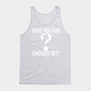 HAVE YOU HAD ENOUGH YET? Tank Top